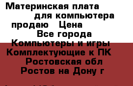 Материнская плата p5kpl c/1600 для компьютера продаю › Цена ­ 2 000 - Все города Компьютеры и игры » Комплектующие к ПК   . Ростовская обл.,Ростов-на-Дону г.